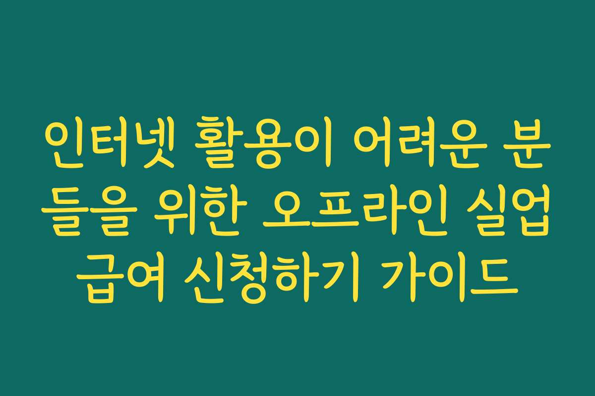 인터넷 활용이 어려운 분들을 위한 오프라인 실업급여 신청하기 가이드