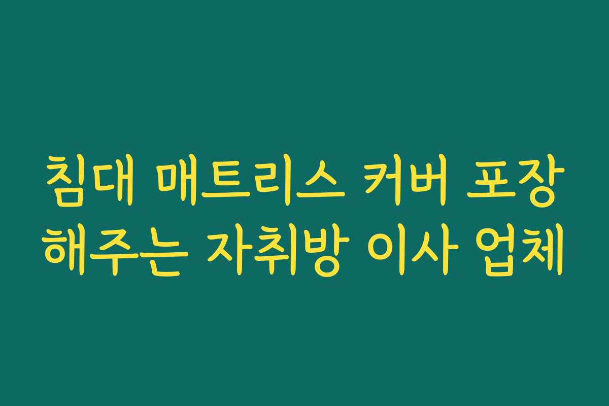 침대 매트리스 커버 포장해주는 자취방 이사 업체