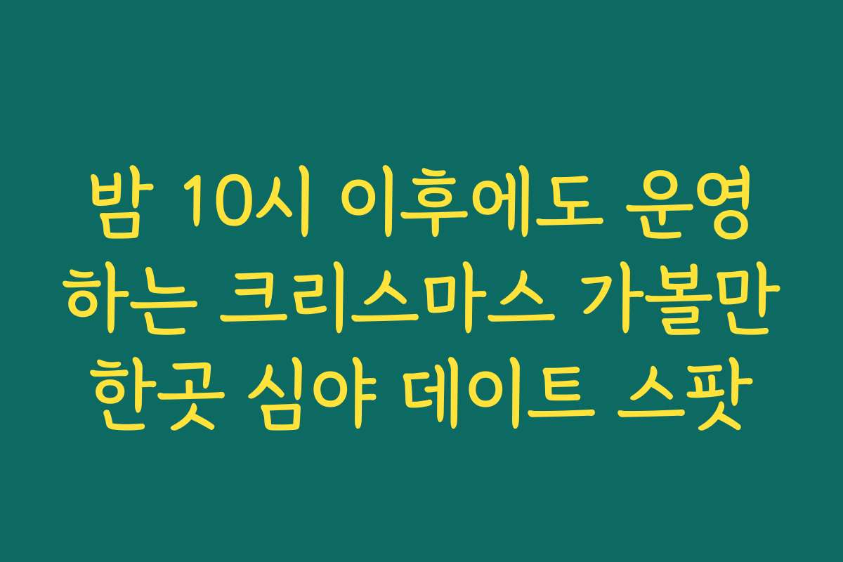 밤 10시 이후에도 운영하는 크리스마스 가볼만한곳 심야 데이트 스팟