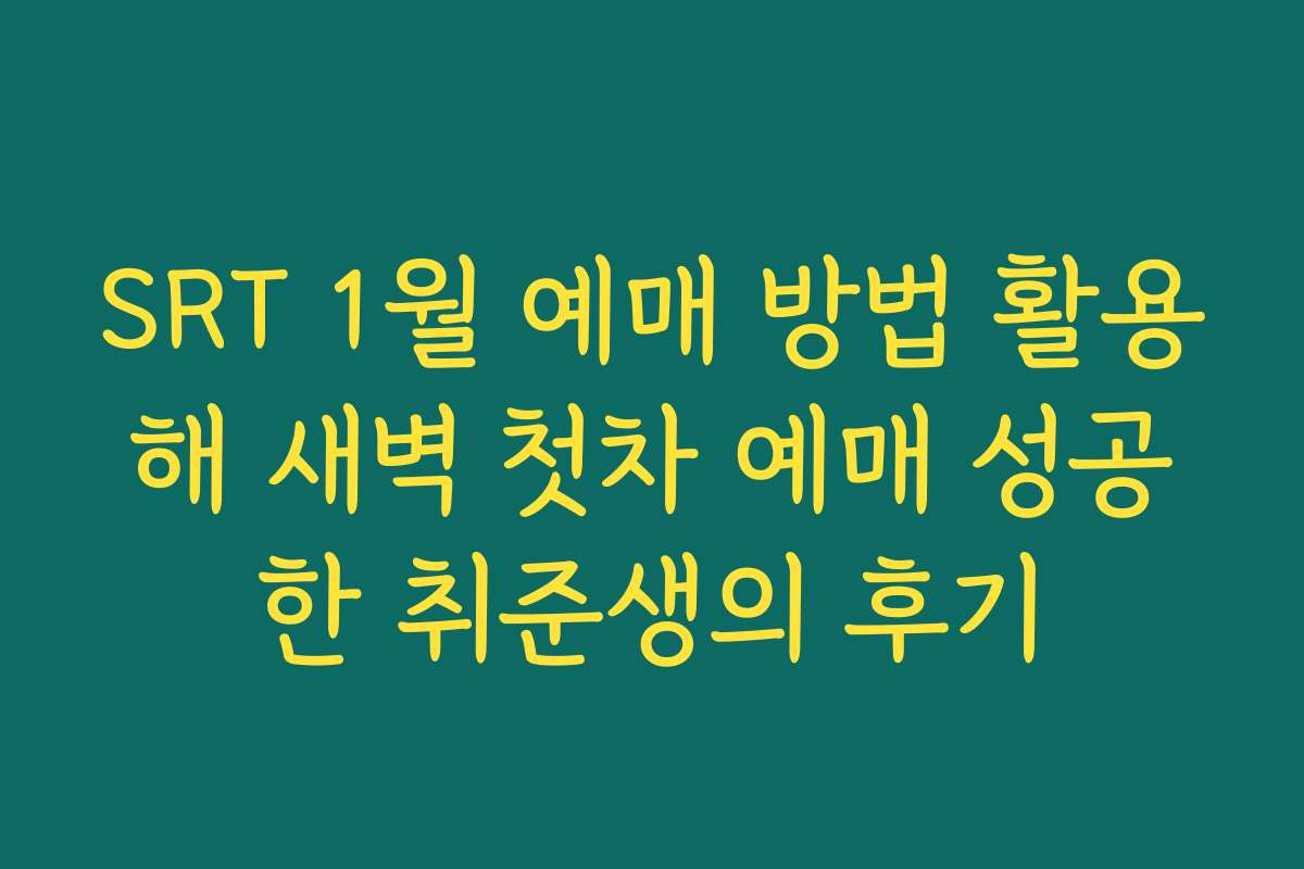 SRT 1월 예매 방법 활용해 새벽 첫차 예매 성공한 취준생의 후기