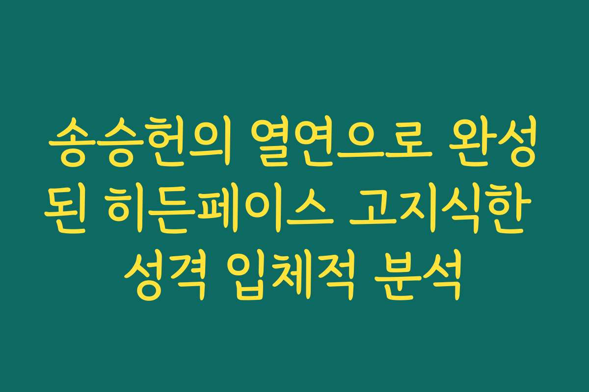 송승헌의 열연으로 완성된 히든페이스 고지식한 성격 입체적 분석