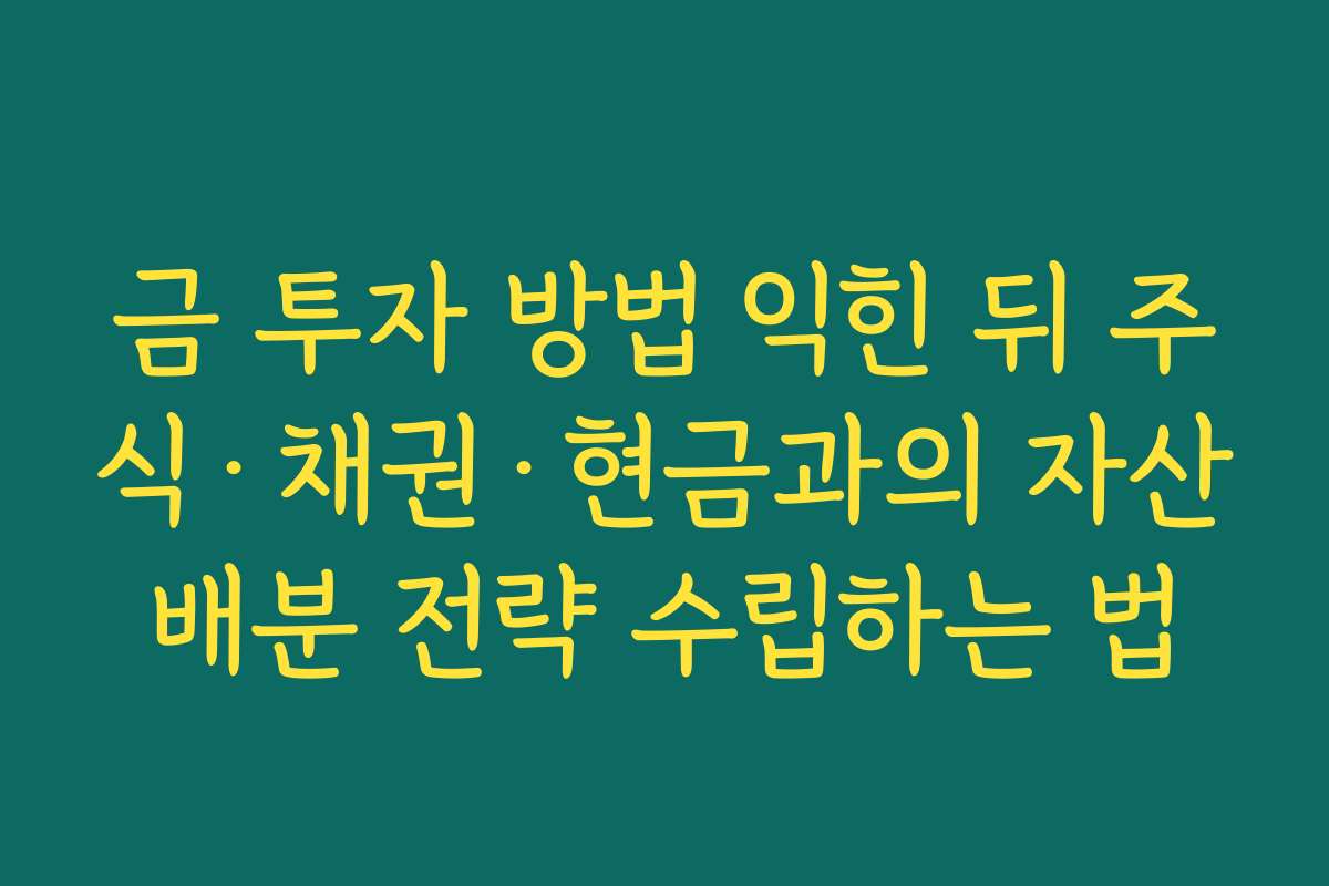 금 투자 방법 익힌 뒤 주식·채권·현금과의 자산배분 전략 수립하는 법 금 투자 방법 익힌 뒤 주식·채권·현금과의 자산배분 전략 수립하는 법