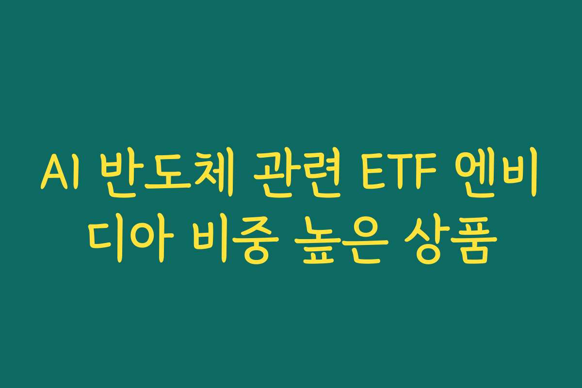 AI 반도체 관련 ETF 엔비디아 비중 높은 상품