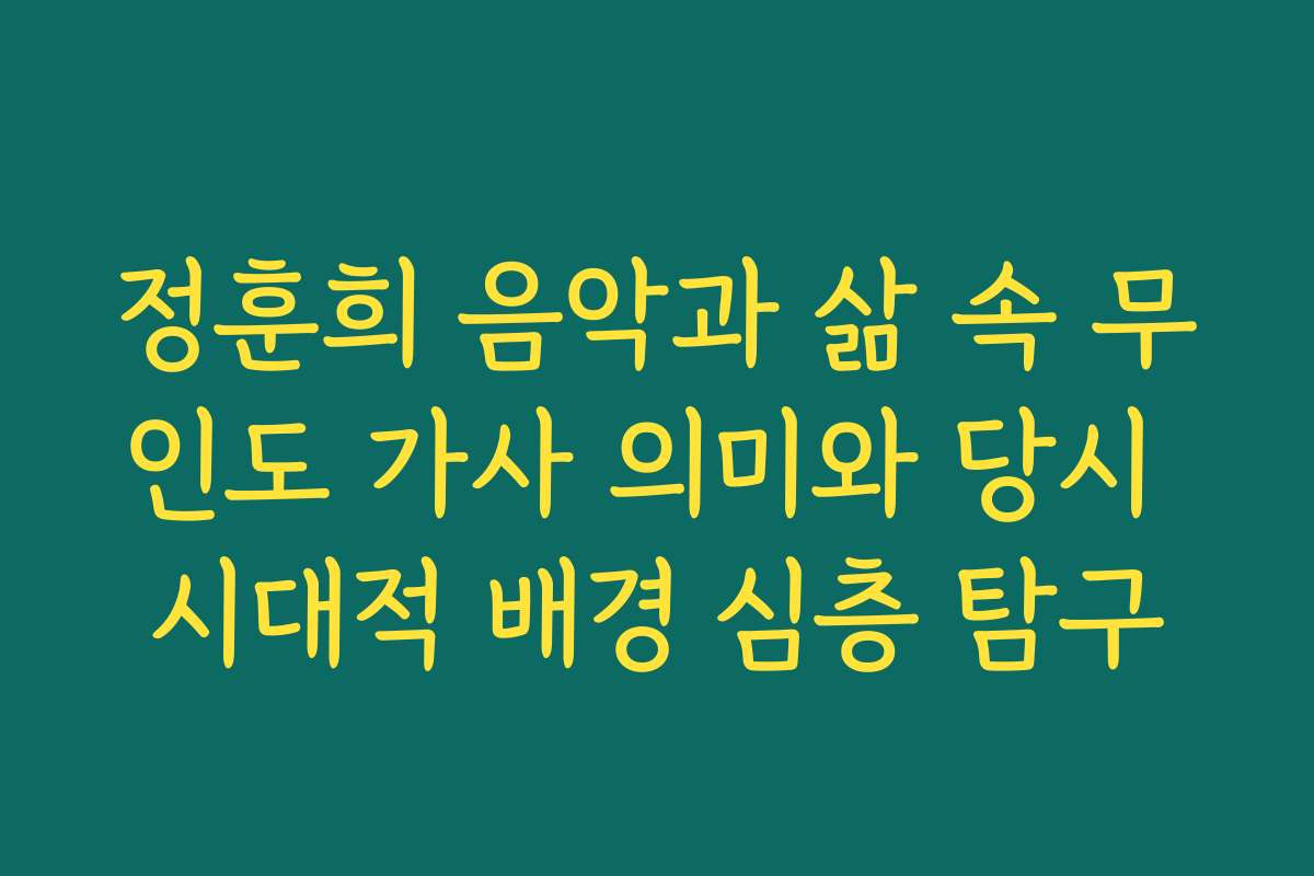 정훈희 음악과 삶 속 무인도 가사 의미와 당시 시대적 배경 심층 탐구