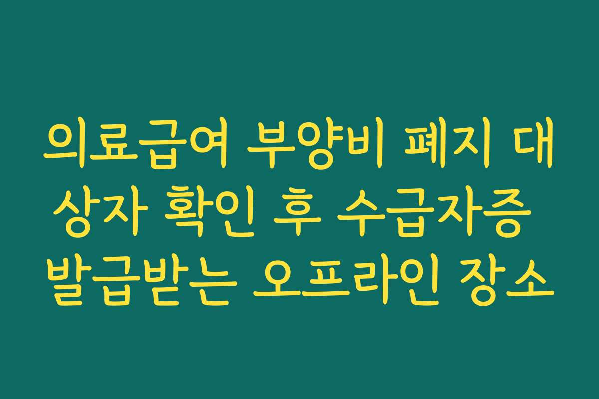 의료급여 부양비 폐지 대상자 확인 후 수급자증 발급받는 오프라인 장소