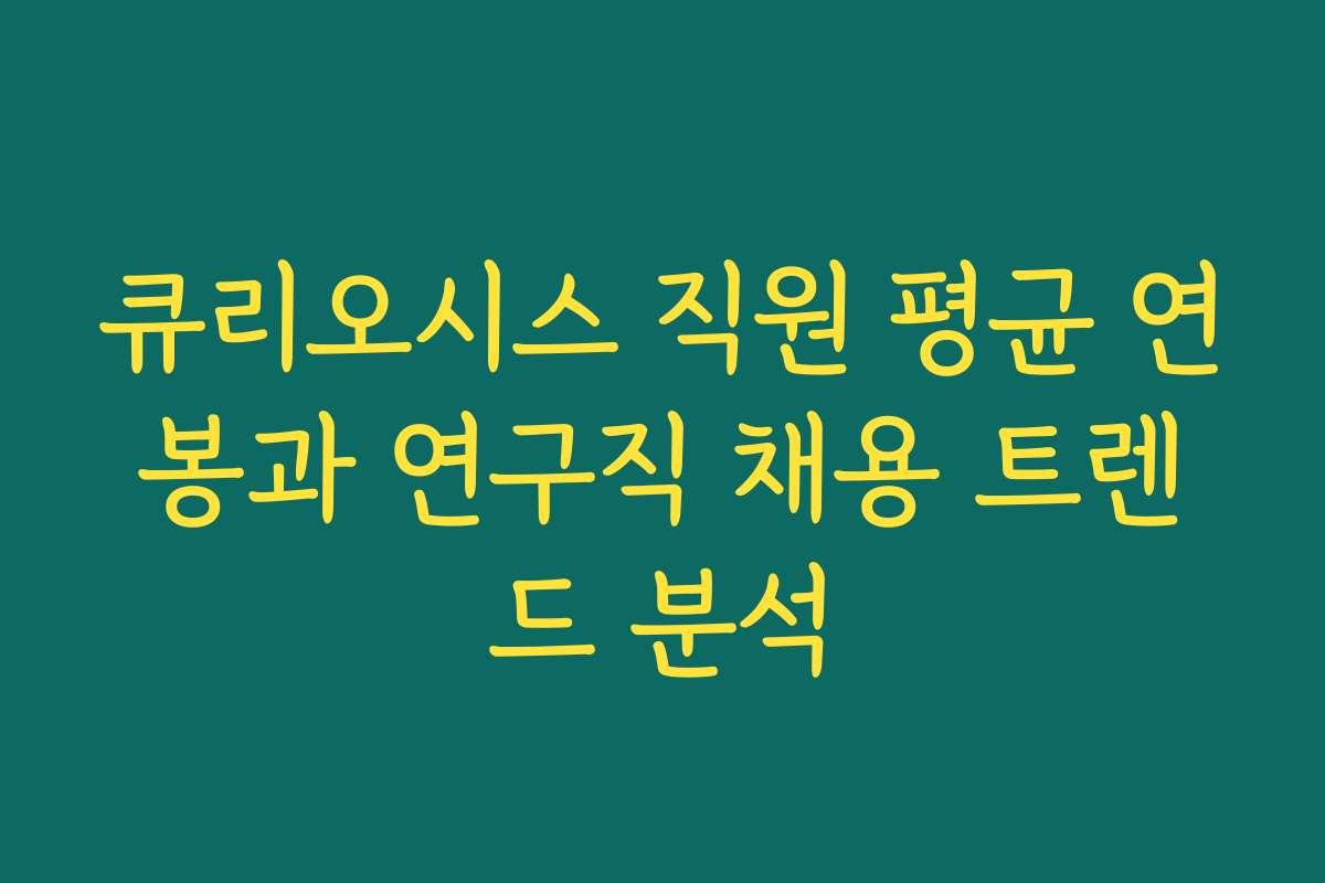 큐리오시스 직원 평균 연봉과 연구직 채용 트렌드 분석
