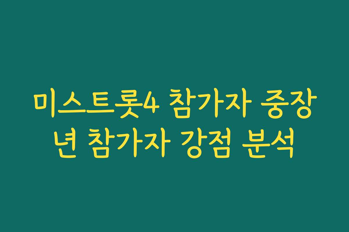 미스트롯4 참가자 중장년 참가자 강점 분석