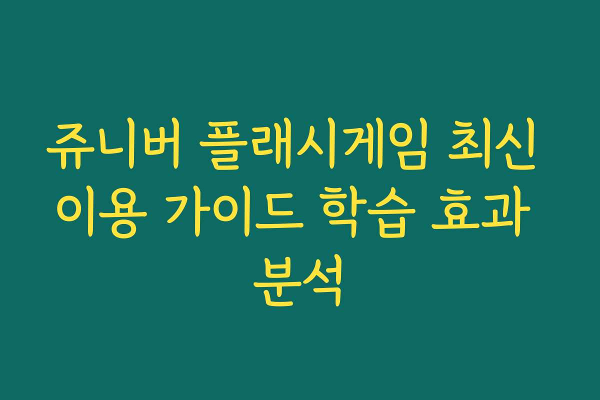 쥬니버 플래시게임 최신 이용 가이드 학습 효과 분석