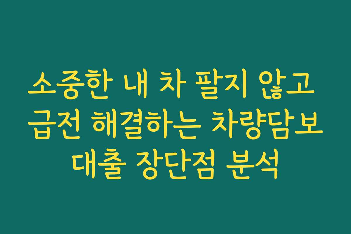 소중한 내 차 팔지 않고 급전 해결하는 차량담보대출 장단점 분석