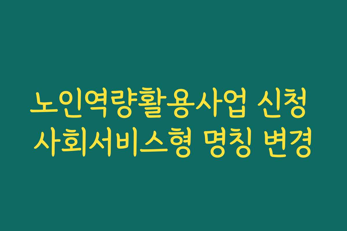 노인역량활용사업 신청 사회서비스형 명칭 변경