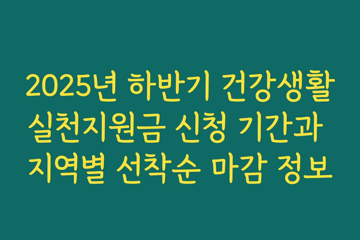 2025년 하반기 건강생활실천지원금 신청 기간과 지역별 선착순 마감 정보