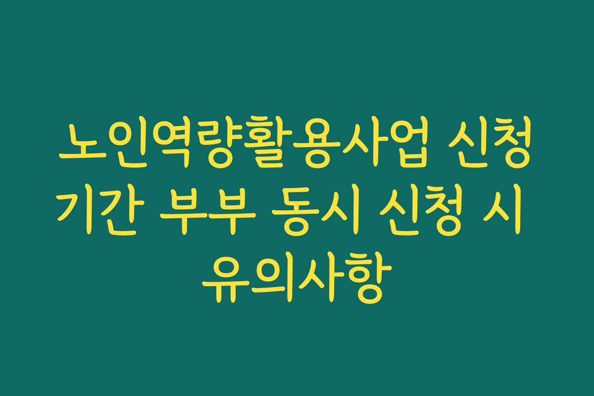 노인역량활용사업 신청기간 부부 동시 신청 시 유의사항