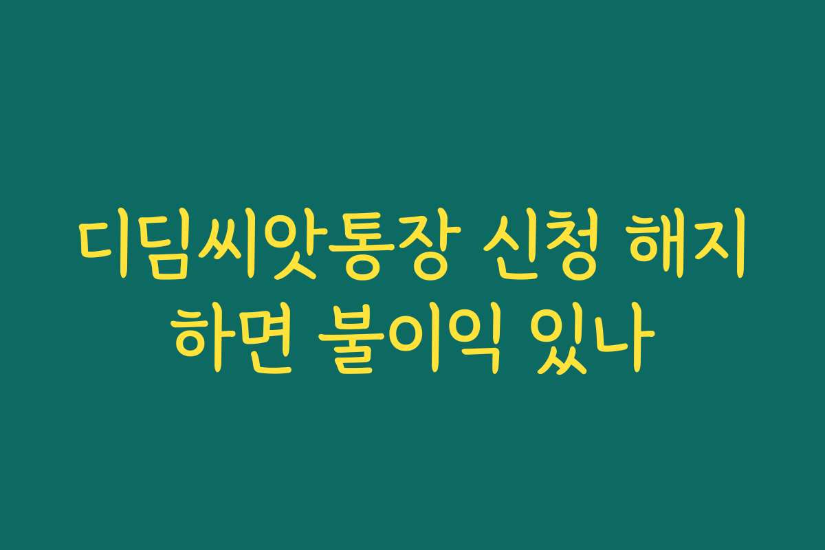 디딤씨앗통장 신청 해지하면 불이익 있나
