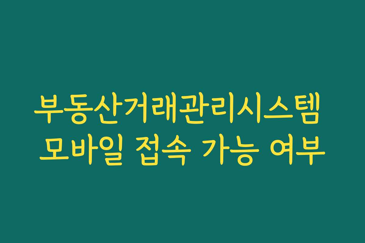 부동산거래관리시스템 모바일 접속 가능 여부 부동산거래관리시스템 모바일 접속 가능 여부