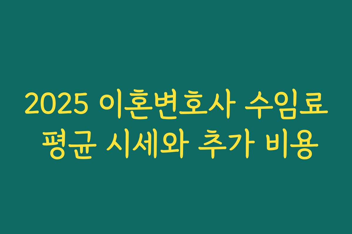 2025 이혼변호사 수임료 평균 시세와 추가 비용