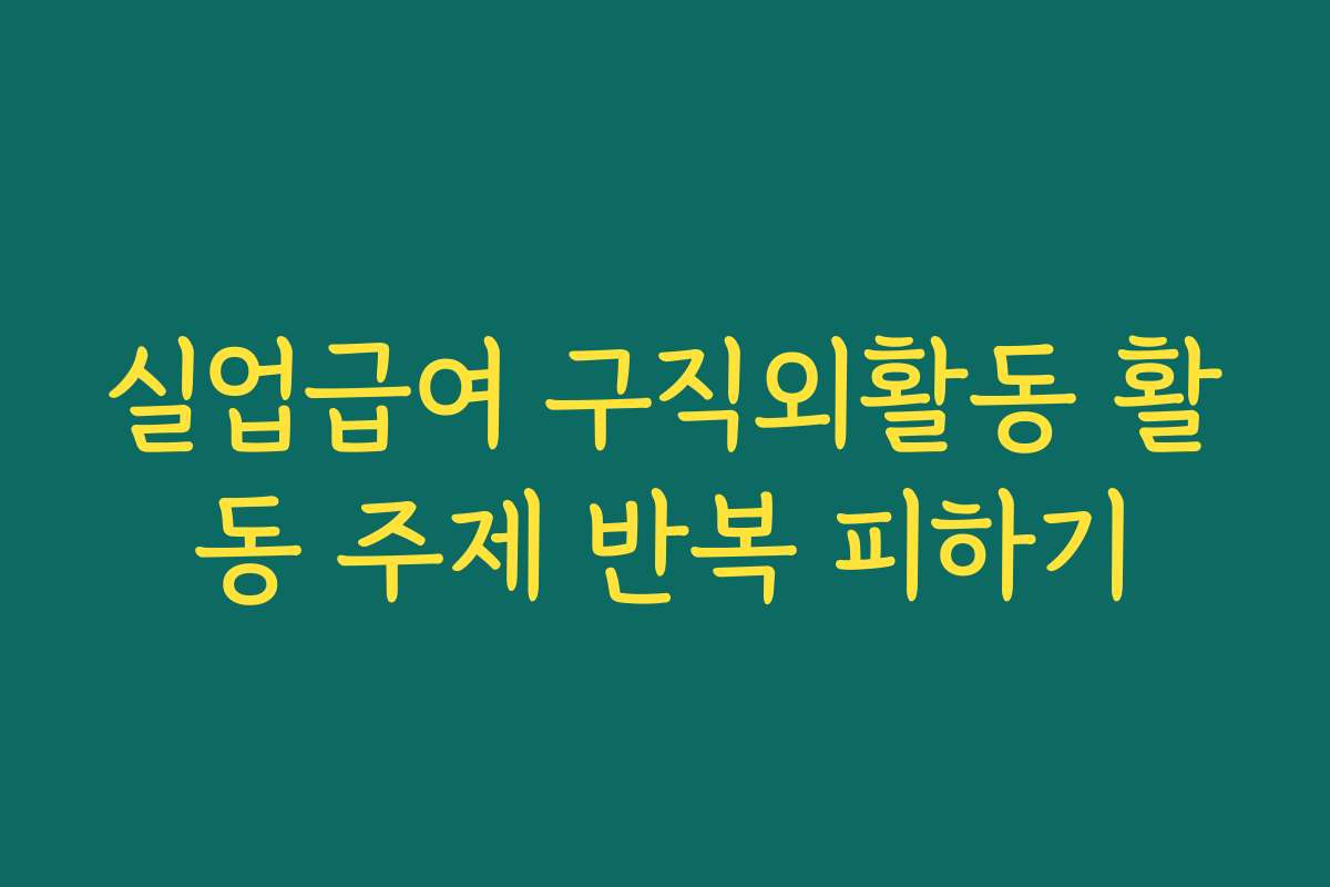 실업급여 구직외활동 활동 주제 반복 피하기