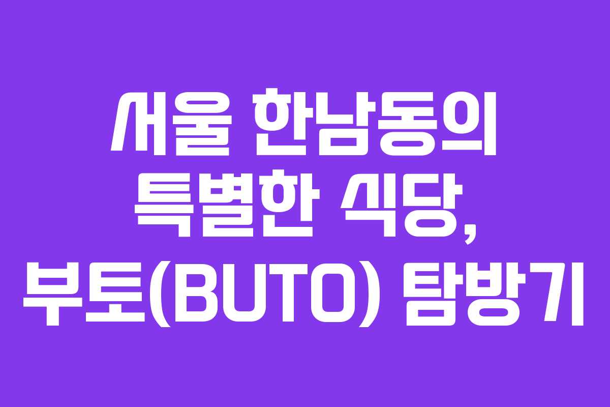 서울 한남동의 특별한 식당, 부토(BUTO) 탐방기
