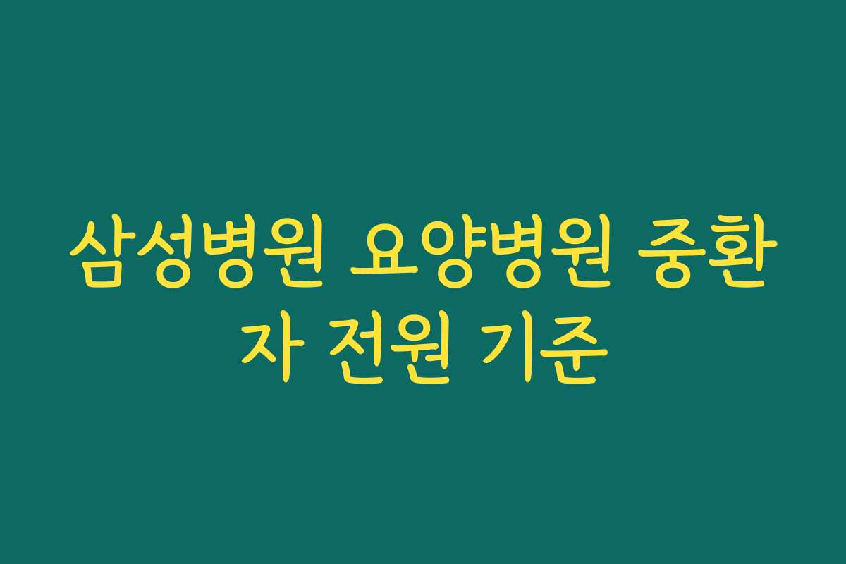 삼성병원 요양병원 중환자 전원 기준