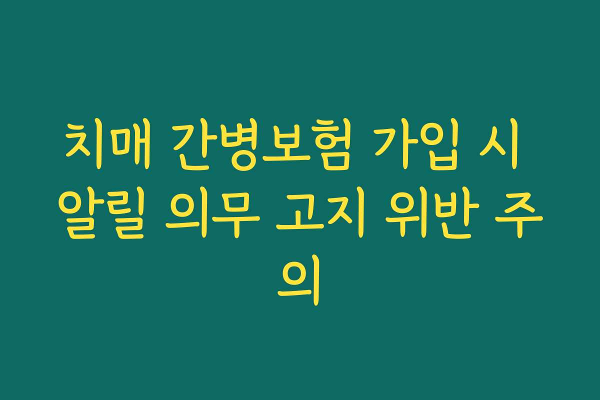 치매 간병보험 가입 시 알릴 의무 고지 위반 주의
