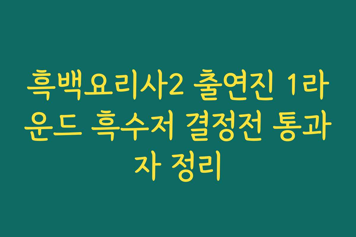흑백요리사2 출연진 1라운드 흑수저 결정전 통과자 정리 흑백요리사2 출연진 1라운드 흑수저 결정전 통과자 정리