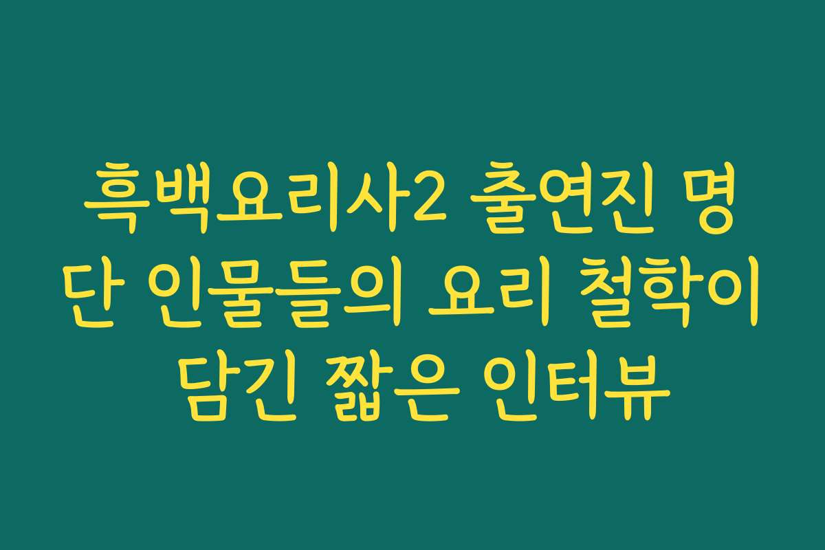 흑백요리사2 출연진 명단 인물들의 요리 철학이 담긴 짧은 인터뷰