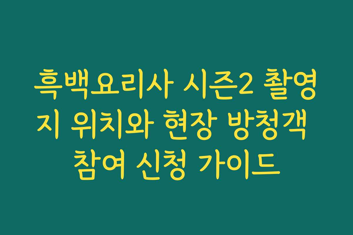 흑백요리사 시즌2 촬영지 위치와 현장 방청객 참여 신청 가이드
