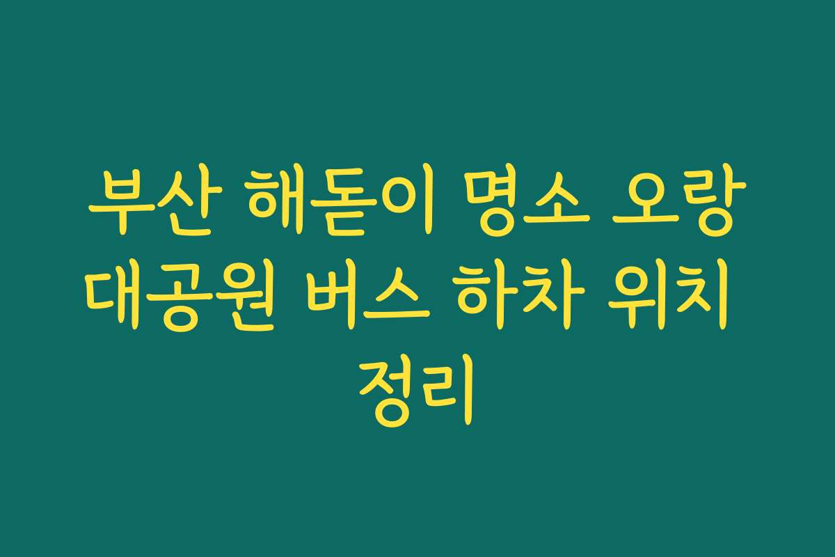 부산 해돋이 명소 오랑대공원 버스 하차 위치 정리