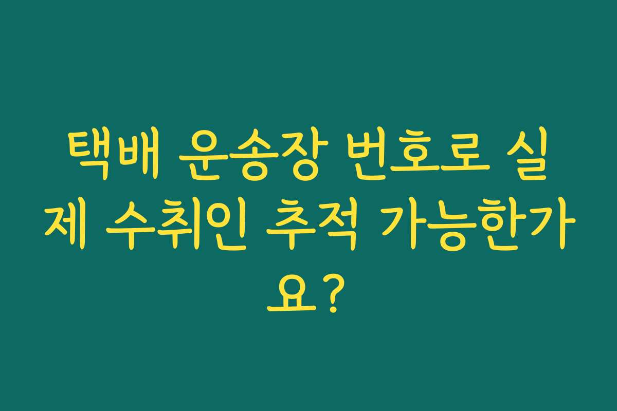 택배 운송장 번호로 실제 수취인 추적 가능한가요?