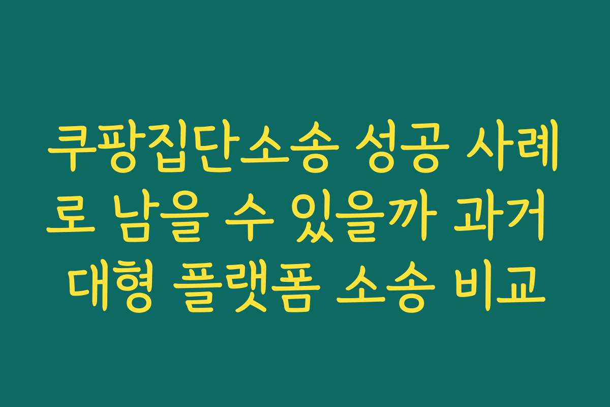 쿠팡집단소송 성공 사례로 남을 수 있을까 과거 대형 플랫폼 소송 비교