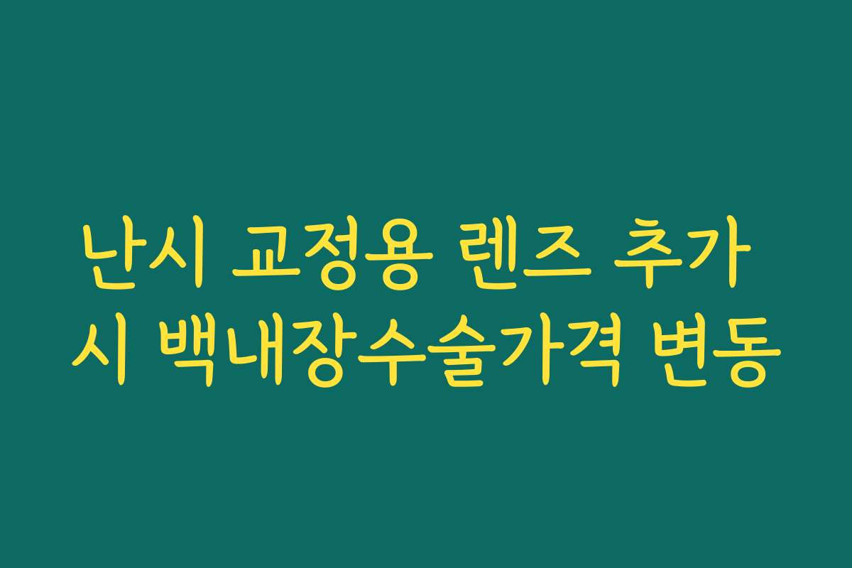 난시 교정용 렌즈 추가 시 백내장수술가격 변동 난시 교정용 렌즈 추가 시 백내장수술가격 변동