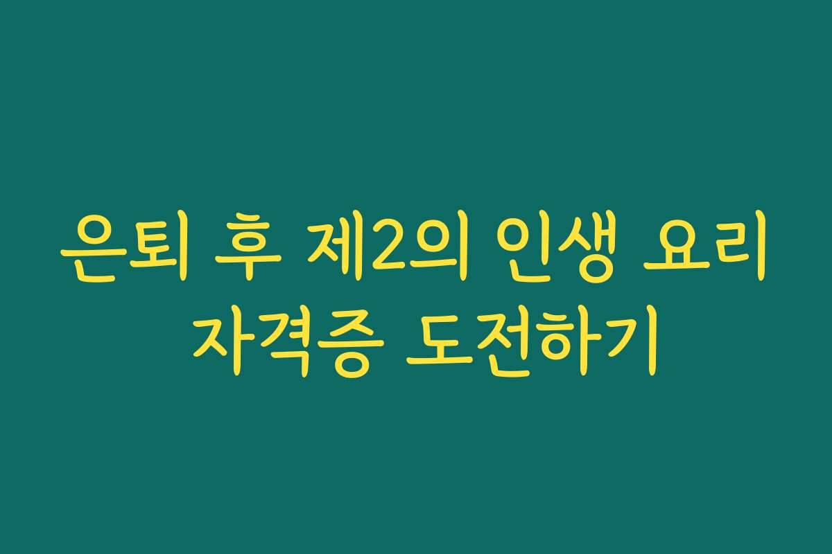 은퇴 후 제2의 인생 요리 자격증 도전하기