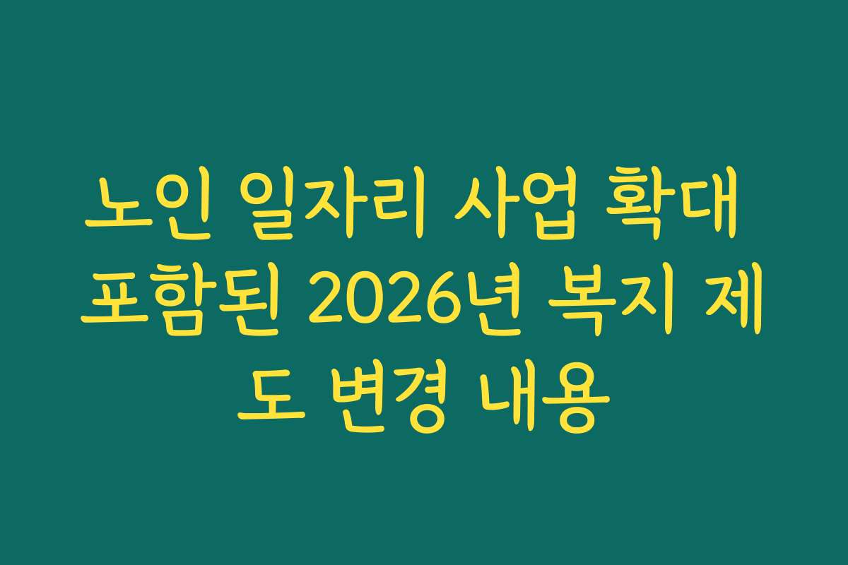 노인 일자리 사업 확대 포함된 2026년 복지 제도 변경 내용