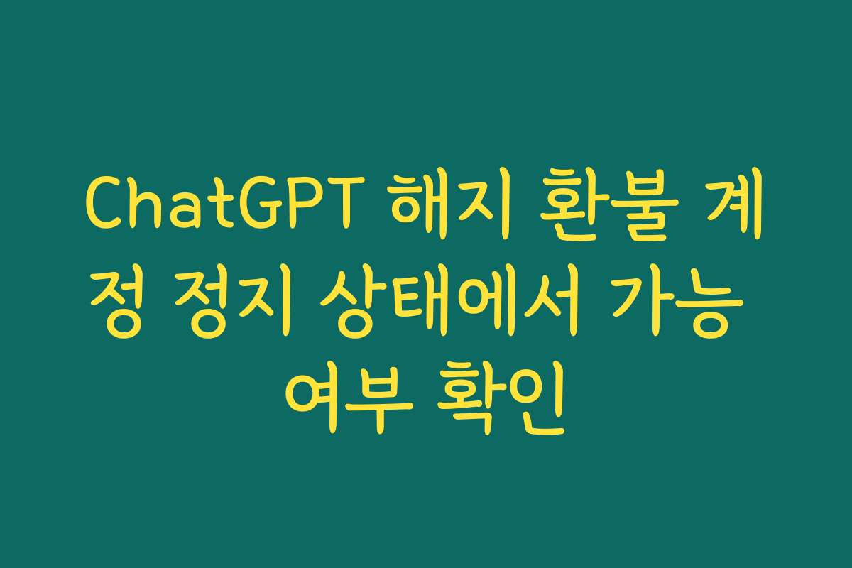 ChatGPT 해지 환불 계정 정지 상태에서 가능 여부 확인