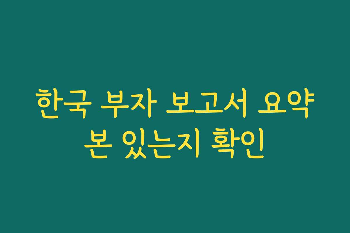 한국 부자 보고서 요약본 있는지 확인