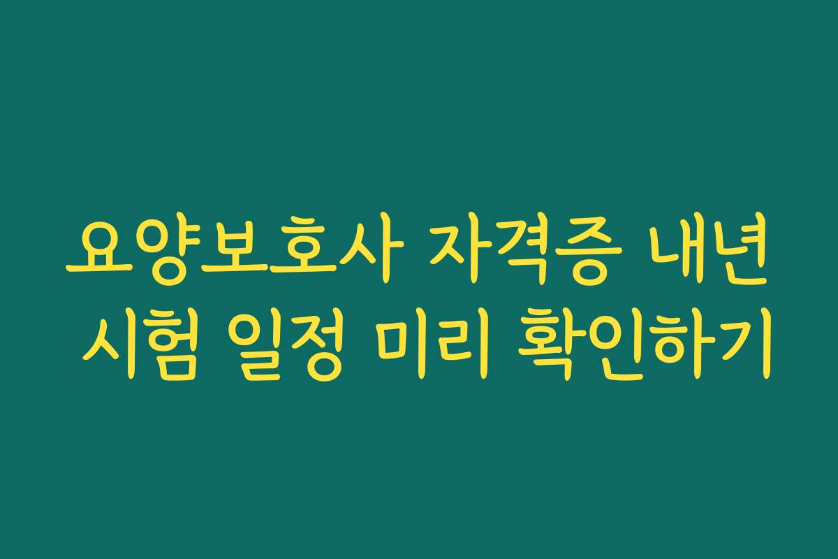 요양보호사 자격증 내년 시험 일정 미리 확인하기 요양보호사 자격증 내년 시험 일정 미리 확인하기