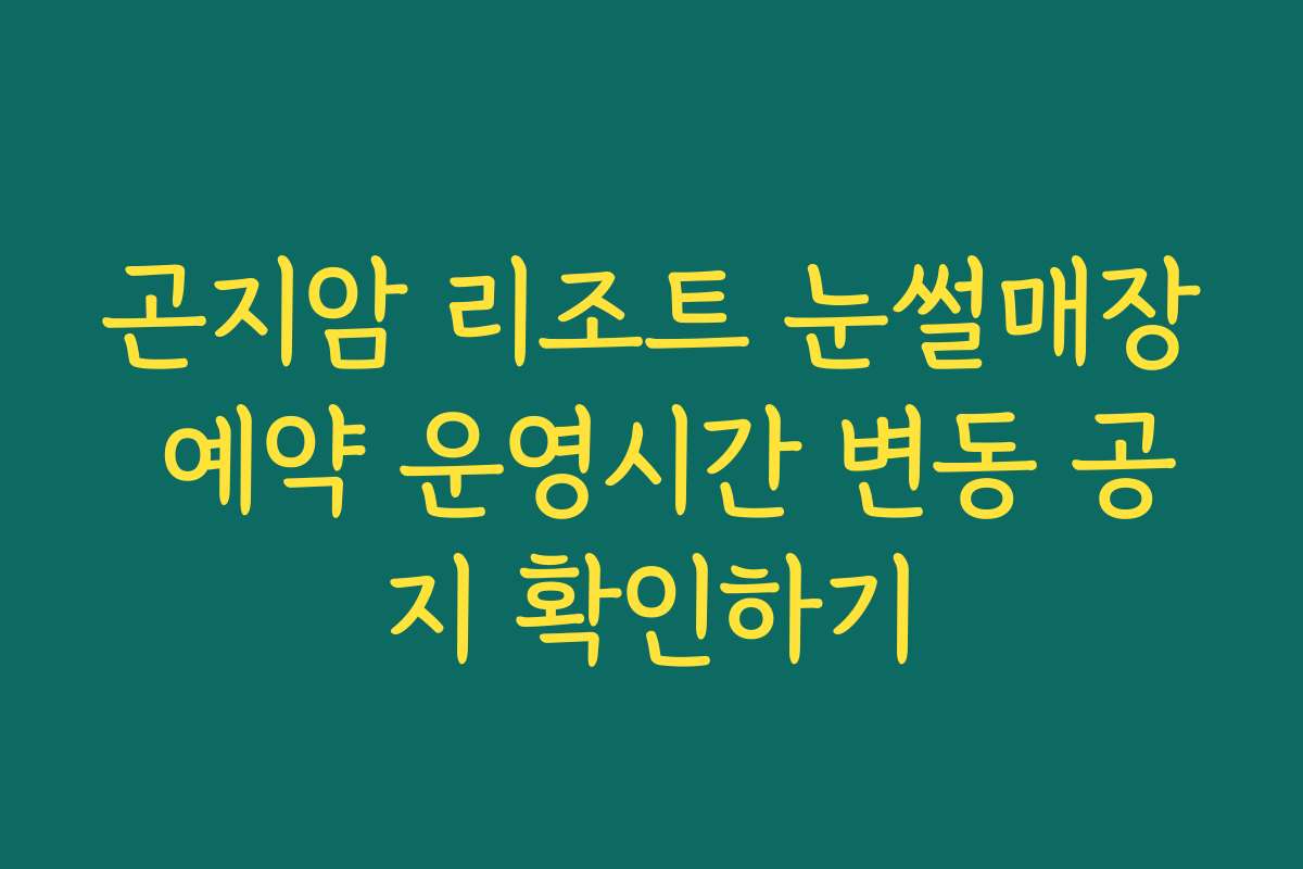 곤지암 리조트 눈썰매장 예약 운영시간 변동 공지 확인하기
