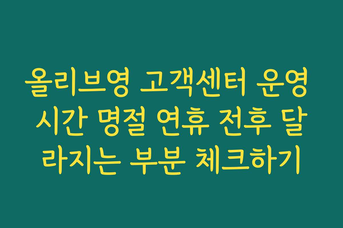 올리브영 고객센터 운영 시간 명절 연휴 전후 달라지는 부분 체크하기
