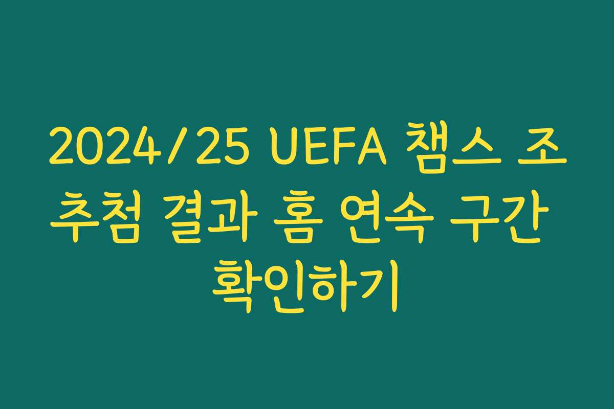 2024/25 UEFA 챔스 조추첨 결과 홈 연속 구간 확인하기