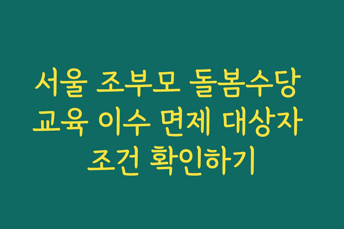 서울 조부모 돌봄수당 교육 이수 면제 대상자 조건 확인하기