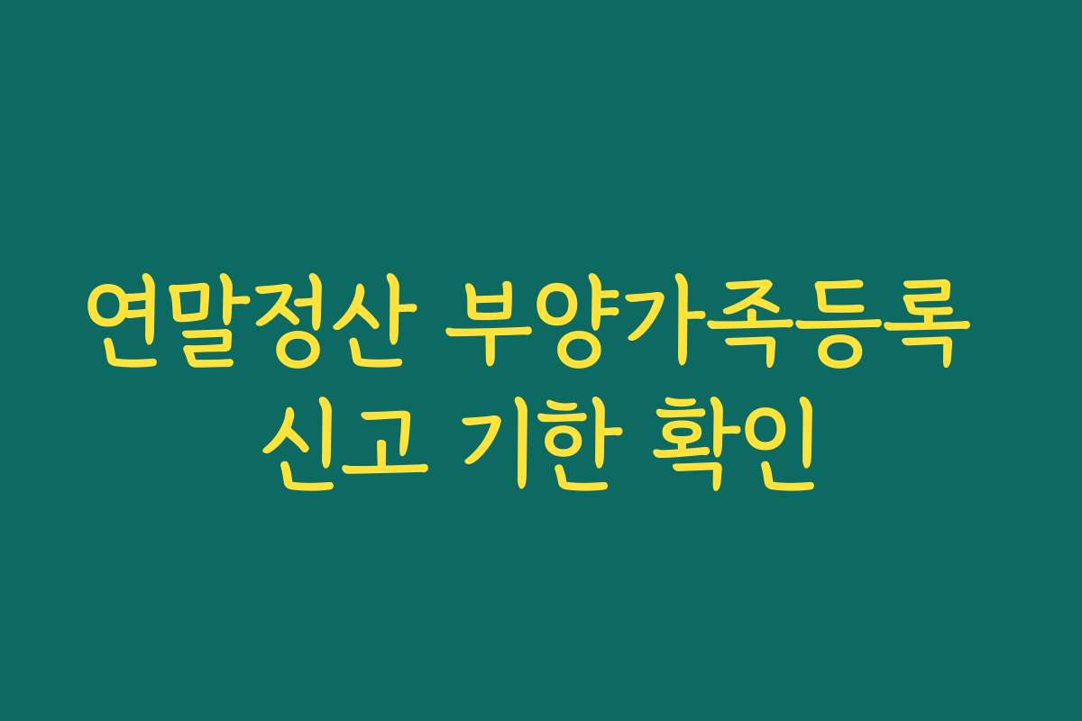 연말정산 부양가족등록 신고 기한 확인
