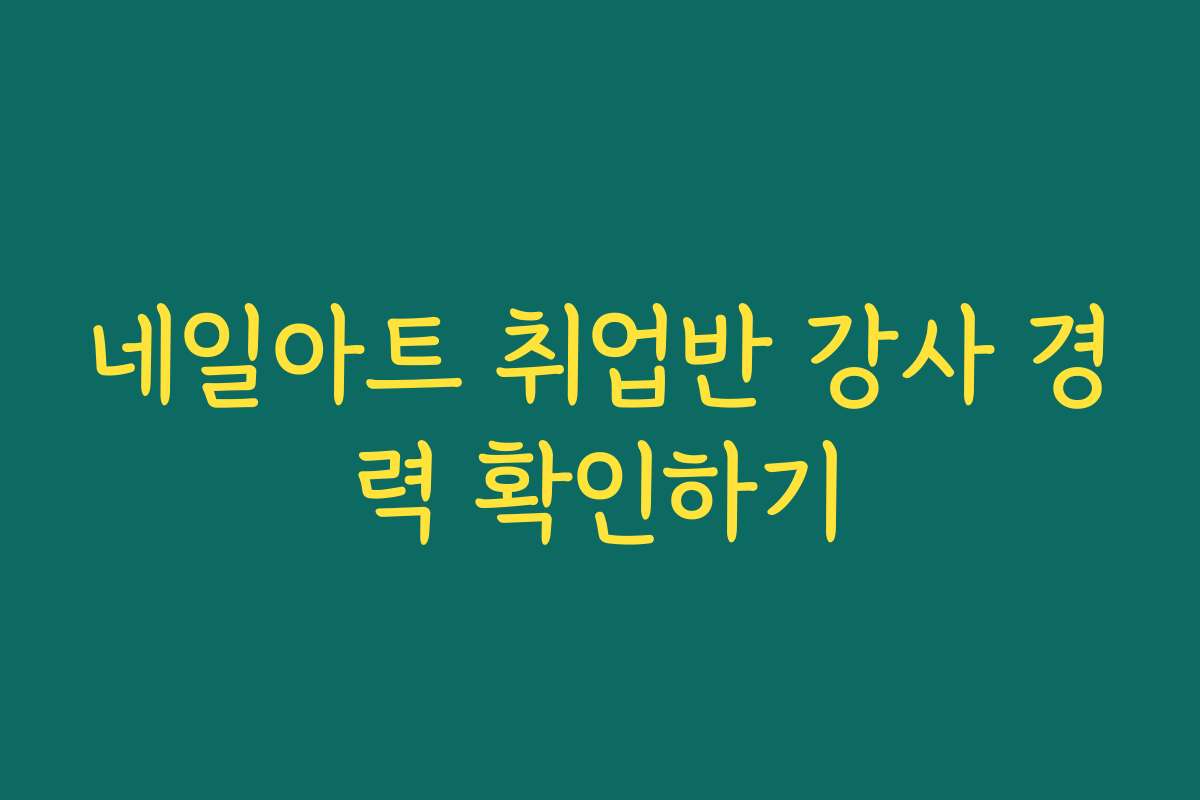 네일아트 취업반 강사 경력 확인하기