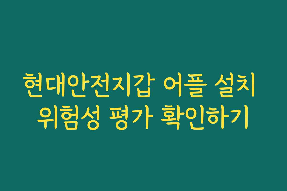 현대안전지갑 어플 설치 위험성 평가 확인하기 현대안전지갑 어플 설치 위험성 평가 확인하기