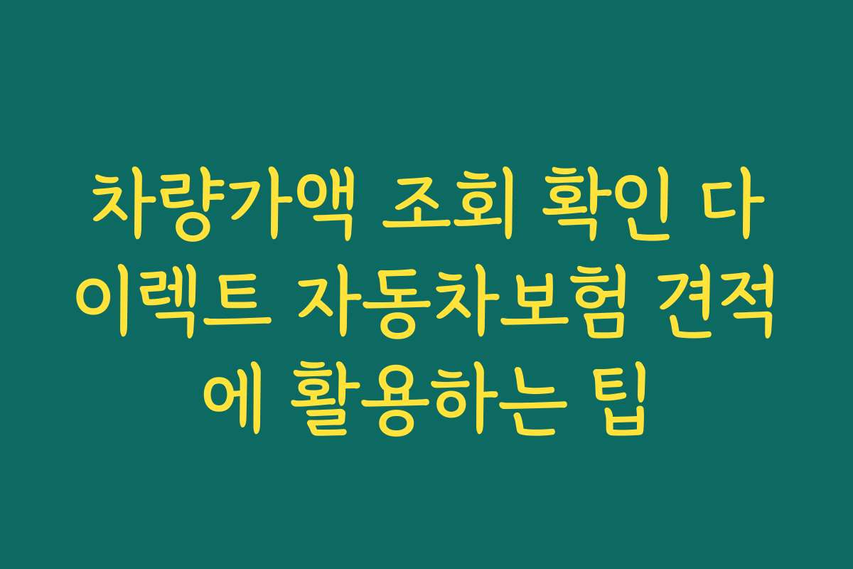 차량가액 조회 확인 다이렉트 자동차보험 견적에 활용하는 팁 차량가액 조회 확인 다이렉트 자동차보험 견적에 활용하는 팁