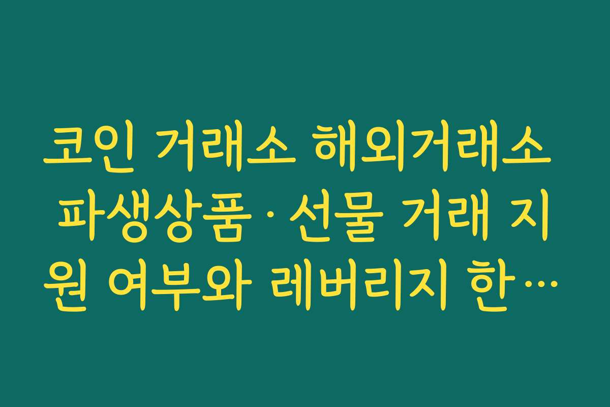 코인 거래소 해외거래소 파생상품·선물 거래 지원 여부와 레버리지 한도 체크하기