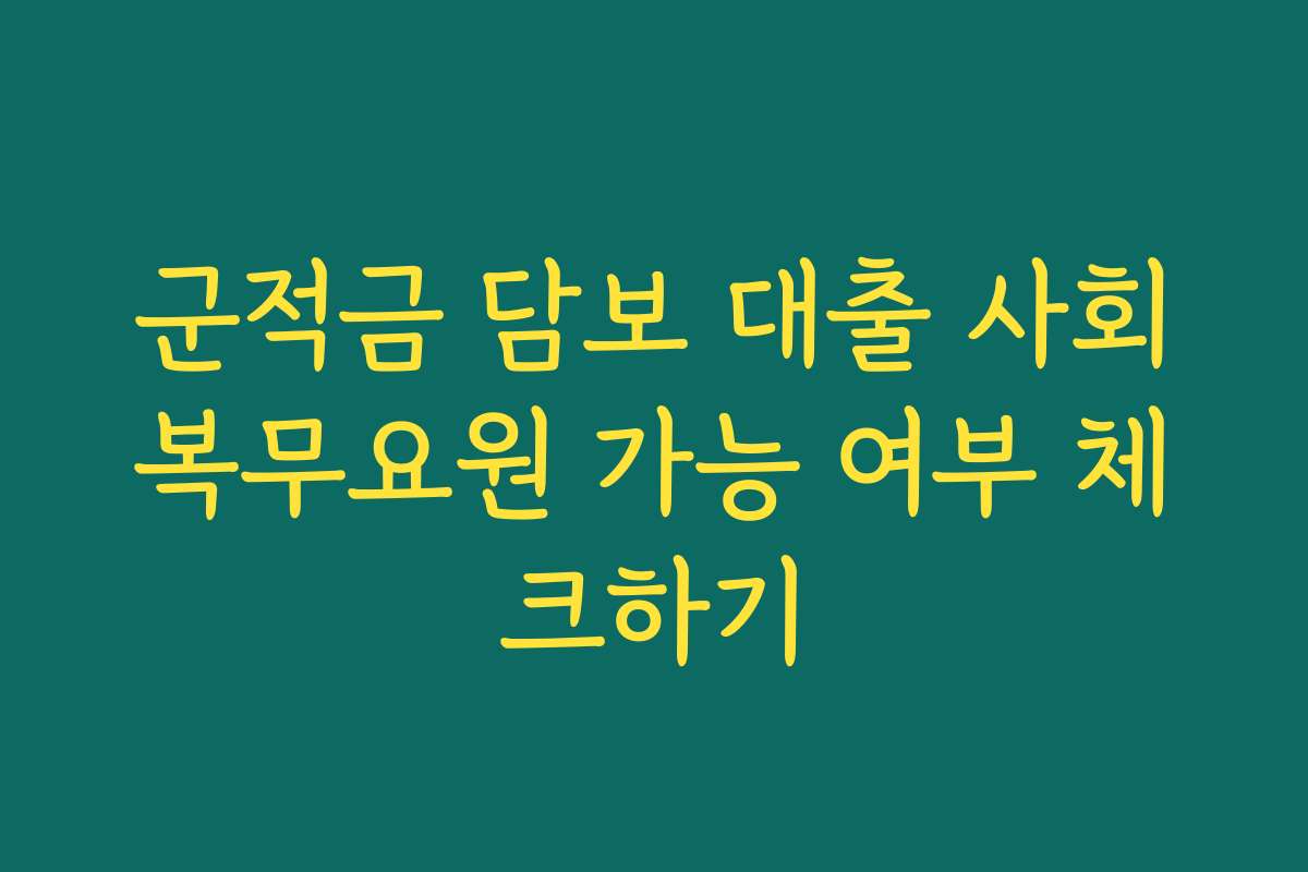 군적금 담보 대출 사회복무요원 가능 여부 체크하기