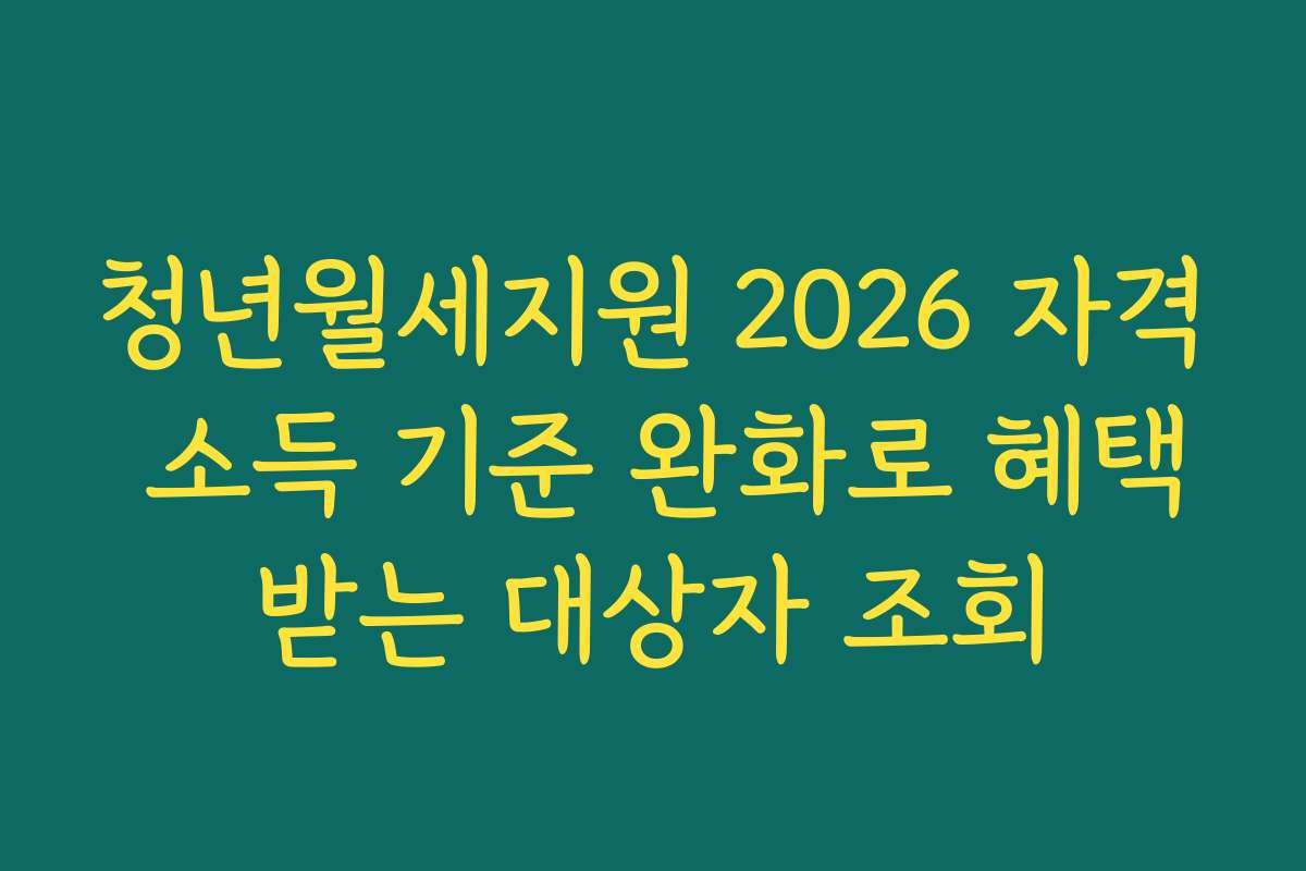 청년월세지원 2026 자격 소득 기준 완화로 혜택받는 대상자 조회 청년월세지원 2026 자격 소득 기준 완화로 혜택받는 대상자 조회