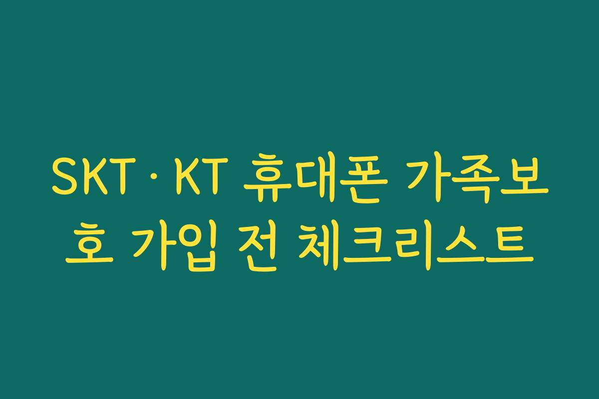 SKT·KT 휴대폰 가족보호 가입 전 체크리스트