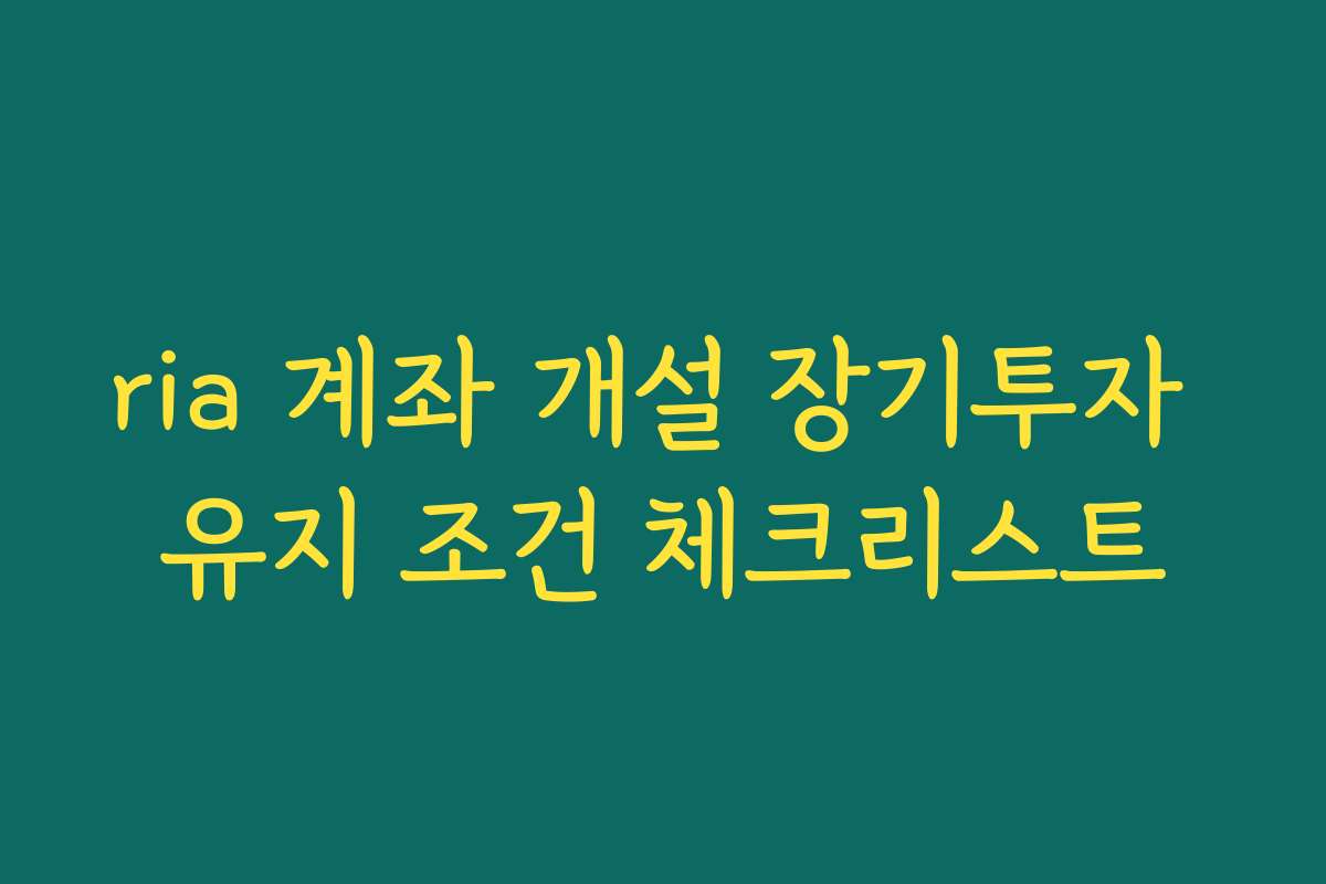 ria 계좌 개설 장기투자 유지 조건 체크리스트