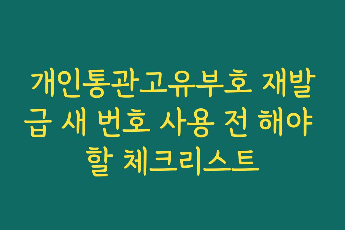 개인통관고유부호 재발급 새 번호 사용 전 해야 할 체크리스트