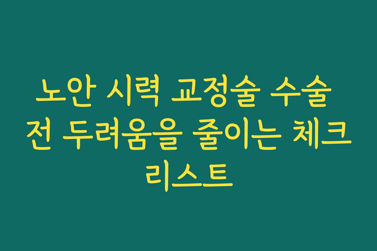 노안 시력 교정술 수술 전 두려움을 줄이는 체크리스트 노안 시력 교정술 수술 전 두려움을 줄이는 체크리스트